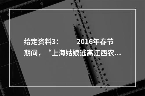 给定资料3：　　2016年春节期间，“上海姑娘逃离江西农村”