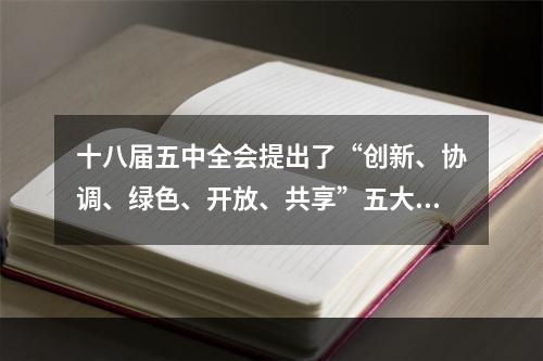 十八届五中全会提出了“创新、协调、绿色、开放、共享”五大发展