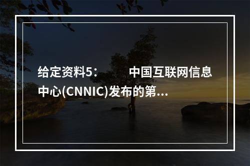 给定资料5：　　中国互联网信息中心(CNNIC)发布的第39