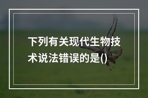 下列有关现代生物技术说法错误的是()