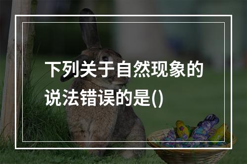 下列关于自然现象的说法错误的是()