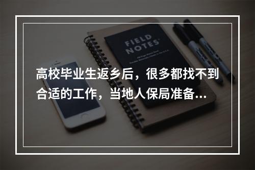 高校毕业生返乡后，很多都找不到合适的工作，当地人保局准备组织