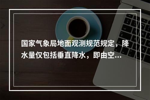 国家气象局地面观测规范规定，降水量仅包括垂直降水，即由空中降