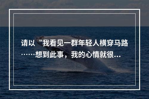 请以“我看见一群年轻人横穿马路……想到此事，我的心情就很沉重