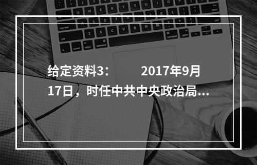 给定资料3：　　2017年9月17日，时任中共中央政治局常委