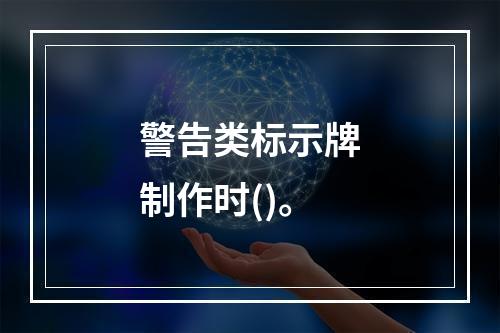 警告类标示牌制作时()。