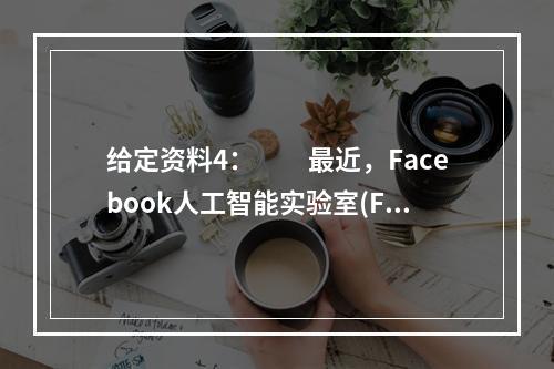 给定资料4：　　最近，Facebook人工智能实验室(FAI