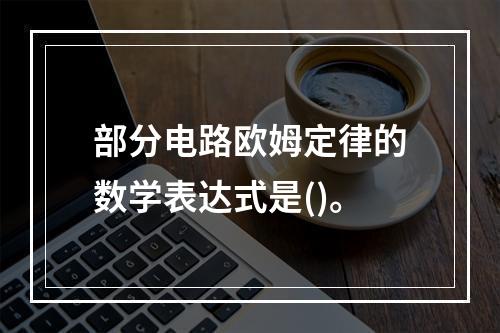 部分电路欧姆定律的数学表达式是()。