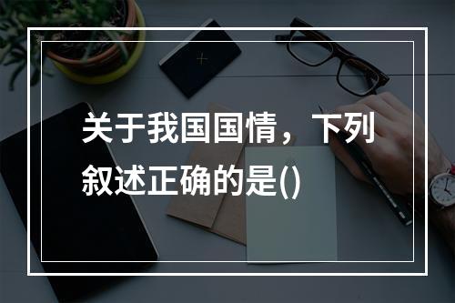 关于我国国情，下列叙述正确的是()