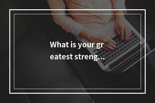 What is your greatest strength