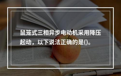 鼠笼式三相异步电动机采用降压起动，以下说法正确的是()。