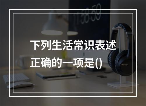 下列生活常识表述正确的一项是()