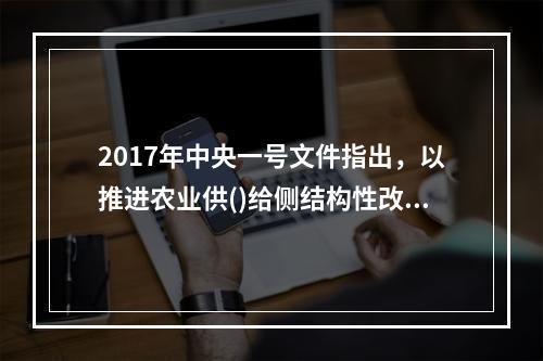 2017年中央一号文件指出，以推进农业供()给侧结构性改革为