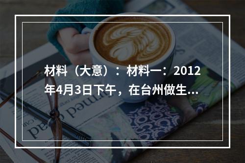 材料（大意）：材料一：2012年4月3日下午，在台州做生意的