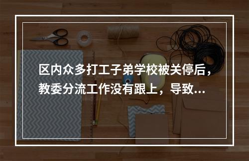 区内众多打工子弟学校被关停后，教委分流工作没有跟上，导致很多