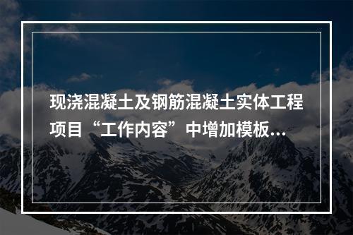 现浇混凝土及钢筋混凝土实体工程项目“工作内容”中增加模板及支