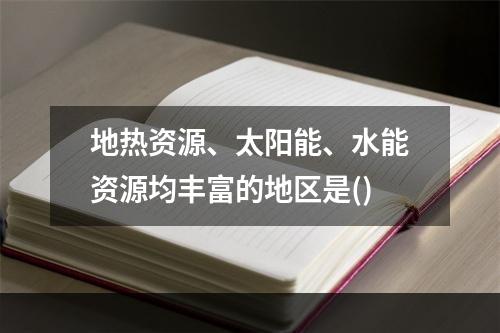 地热资源、太阳能、水能资源均丰富的地区是()