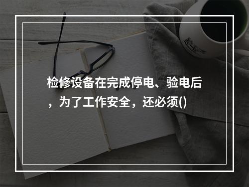 检修设备在完成停电、验电后，为了工作安全，还必须()