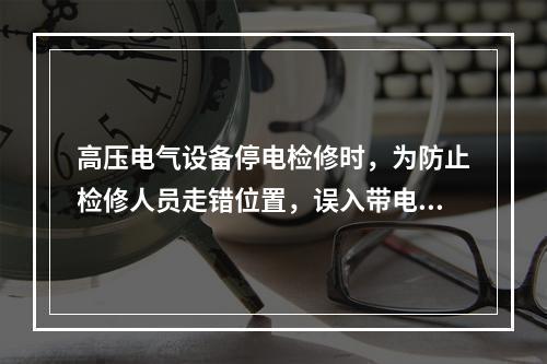 高压电气设备停电检修时，为防止检修人员走错位置，误入带电间隔