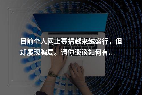 目前个人网上募捐越来越盛行，但却屡现骗局。请你谈谈如何有效加