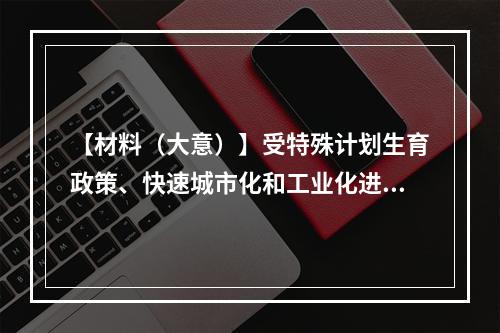 【材料（大意）】受特殊计划生育政策、快速城市化和工业化进程中