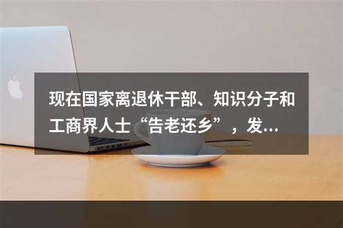 现在国家离退休干部、知识分子和工商界人士“告老还乡”，发展家