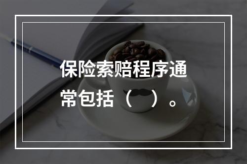 保险索赔程序通常包括（　）。