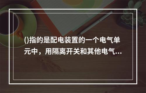 ()指的是配电装置的一个电气单元中，用隔离开关和其他电气作截