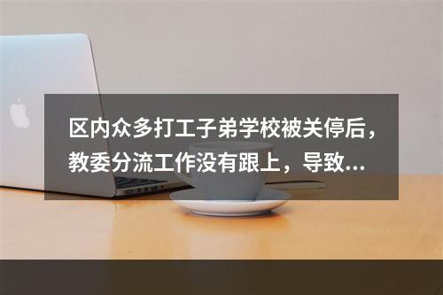 区内众多打工子弟学校被关停后，教委分流工作没有跟上，导致很多