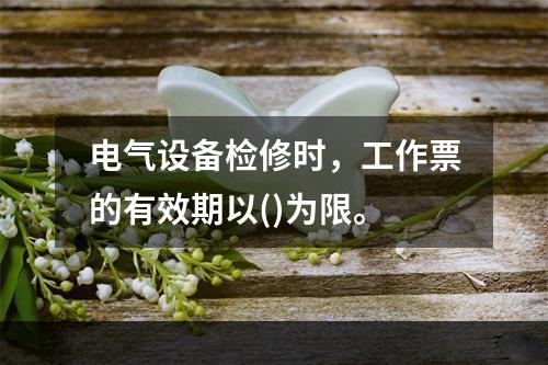 电气设备检修时，工作票的有效期以()为限。