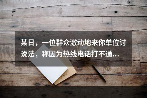 某日，一位群众激动地来你单位讨说法，称因为热线电话打不通，自