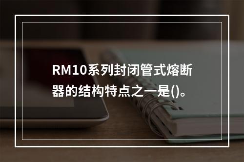 RM10系列封闭管式熔断器的结构特点之一是()。