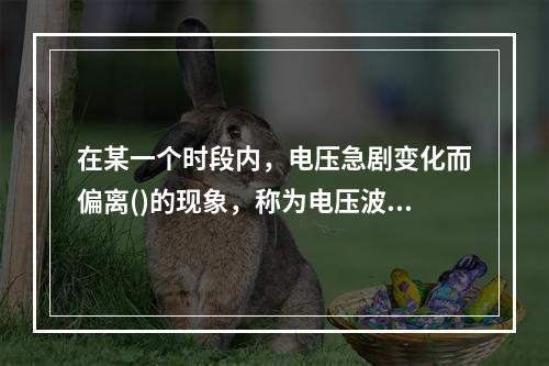 在某一个时段内，电压急剧变化而偏离()的现象，称为电压波动。