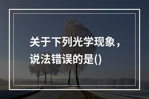 关于下列光学现象，说法错误的是()