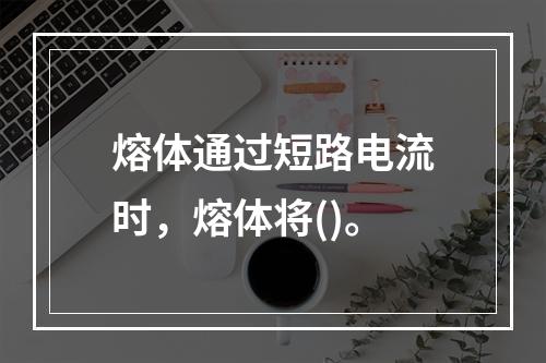 熔体通过短路电流时，熔体将()。