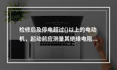 检修后及停电超过()以上的电动机，起动前应测量其绝缘电阻是否