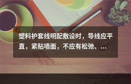 塑料护套线明配敷设时，导线应平直，紧贴墙面，不应有松弛、扭绞