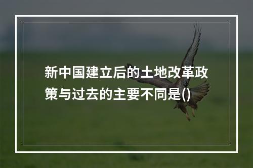 新中国建立后的土地改革政策与过去的主要不同是()