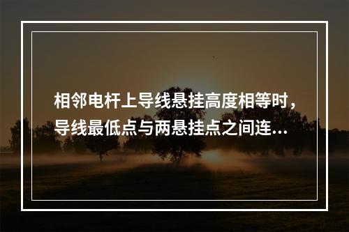 相邻电杆上导线悬挂高度相等时，导线最低点与两悬挂点之间连线的