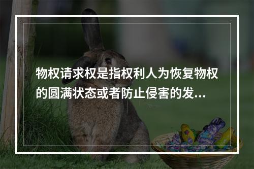 物权请求权是指权利人为恢复物权的圆满状态或者防止侵害的发生，