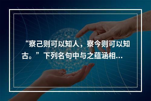 “察己则可以知人，察今则可以知古。”下列名句中与之蕴涵相同哲