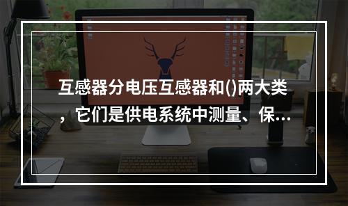 互感器分电压互感器和()两大类，它们是供电系统中测量、保护、