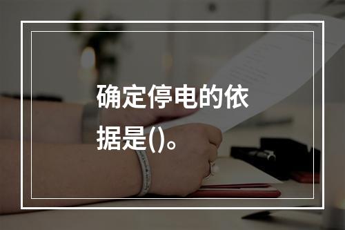 确定停电的依据是()。