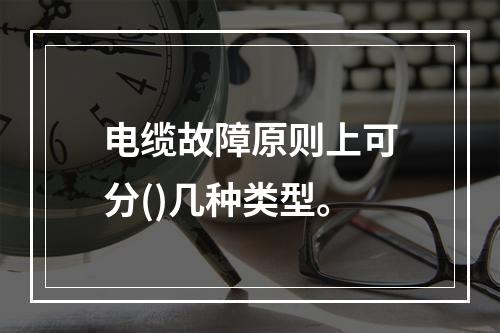 电缆故障原则上可分()几种类型。