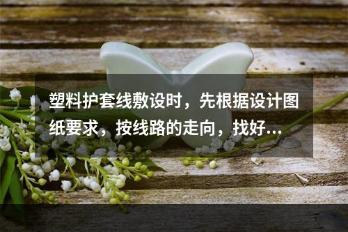 塑料护套线敷设时，先根据设计图纸要求，按线路的走向，找好水平