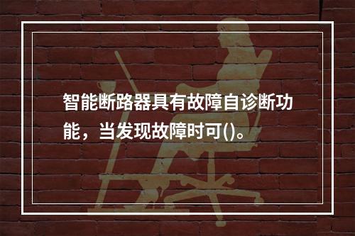 智能断路器具有故障自诊断功能，当发现故障时可()。