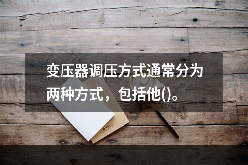 变压器调压方式通常分为两种方式，包括他()。