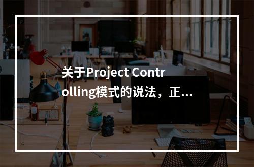 关于Project Controlling模式的说法，正确