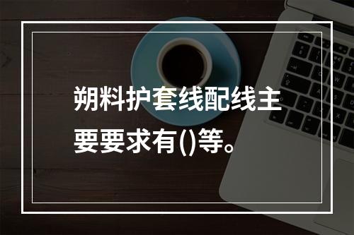 朔料护套线配线主要要求有()等。