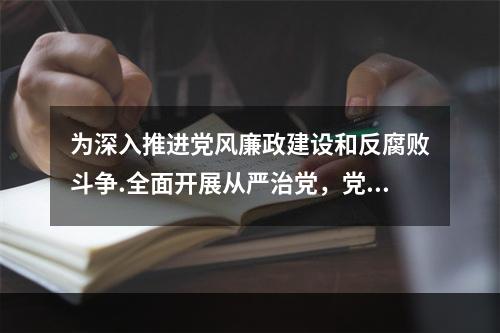 为深入推进党风廉政建设和反腐败斗争.全面开展从严治党，党中央